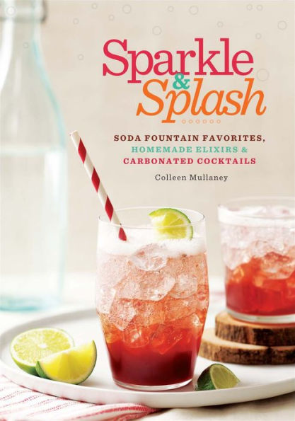 Sparkle & Splash: Soda Fountain Favorites, Homemade Elixirs & Carbonated Cocktails