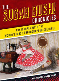 Title: The Sugar Bush Chronicles: Adventures with the World's Most Photographed Squirrel, Author: Kelly Foxton