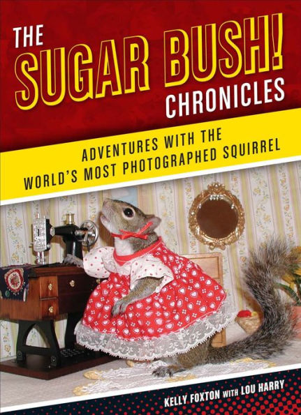 The Sugar Bush Chronicles: Adventures with the World's Most Photographed Squirrel