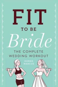 Title: Fit to Be Bride: The Complete Wedding Workout, Author: Bonne Marcus