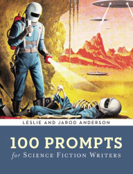 Title: 100 Prompts for Science Fiction Writers, Author: Jarod K. Anderson