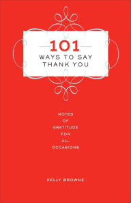 Title: 101 Ways to Say Thank You: Notes of Gratitude for All Occasions, Author: Kelly Browne