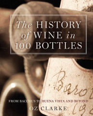 Title: The History of Wine in 100 Bottles: From Bacchus to Bordeaux and Beyond, Author: Oz Clarke