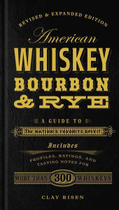 Title: American Whiskey, Bourbon & Rye: A Guide to the Nation's Favorite Spirit - A Cocktail Book, Author: Clay Risen
