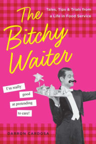 Title: The Bitchy Waiter: Tales, Tips & Trials from a Life in Food Service, Author: Darron Cardosa