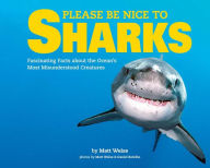 Title: Please Be Nice to Sharks: Fascinating Facts about the Ocean's Most Misunderstood Creatures, Author: Matt Weiss