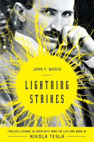 Title: Lightning Strikes: Timeless Lessons in Creativity from the Life and Work of Nikola Tesla, Author: John F. Wasik