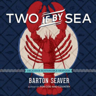 Title: Two If By Sea: Delicious Sustainable Seafood, Author: Barton Seaver