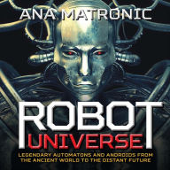 Title: Robot Universe: Legendary Automatons and Androids from the Ancient World to the Distant Future, Author: Ana Matronic