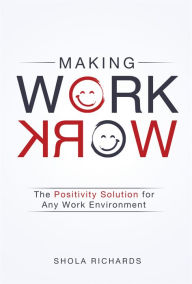Title: Making Work Work: The Positivity Solution for Any Work Environment, Author: Shola Richards