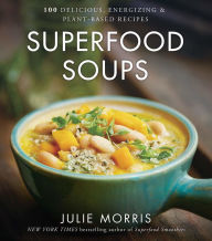 Title: Superfood Soups: 100 Delicious, Energizing & Plant-based Recipes - A Cookbook, Author: Julie Morris