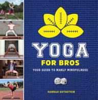 Title: Yoga for Bros: Your Guide to Manly Mindfulness, Author: Hannah Rothstein