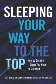 Title: Sleeping Your Way to the Top: How to Get the Sleep You Need to Succeed, Author: Terry Cralle