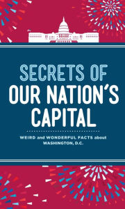 Title: Secrets of Our Nation's Capital: Weird and Wonderful Facts About Washington, DC, Author: Susan Schader Lee