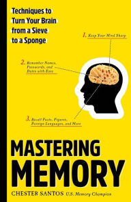 Title: Mastering Memory: Techniques to Turn Your Brain from a Sieve to a Sponge, Author: Chester Santos