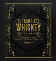 Title: The Complete Whiskey Course: A Comprehensive Tasting School in Ten Classes - A Cocktail Book, Author: Robin Robinson