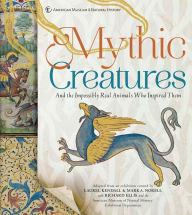 Title: Mythic Creatures: And the Impossibly Real Animals Who Inspired Them, Author: Mark A. Norell