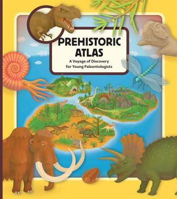 Prehistoric Atlas: A Voyage of Discovery for Young Paleontologists