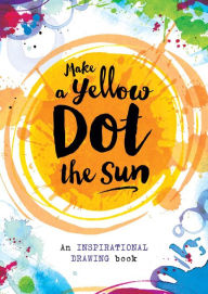 Title: Make a Yellow Dot the Sun: An Inspirational Drawing Book, Author: Sterling Children's