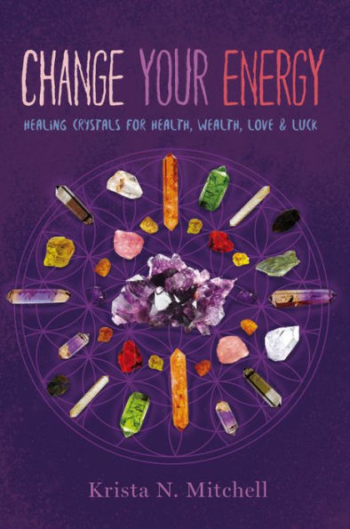 Change Your Energy: Healing Crystals for Health, Wealth, Love & Luck