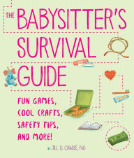 The Babysitter's Survival Guide: Fun Games, Cool Crafts, Safety Tips, and More!