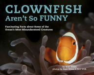 Title: Clownfish Aren't So Funny: Fascinating Facts about Some of the Ocean's Most Misunderstood Creatures, Author: Matt Weiss