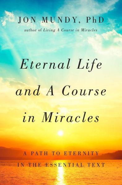 Eternal Life and A Course in Miracles: A Path to Eternity in the Essential Text