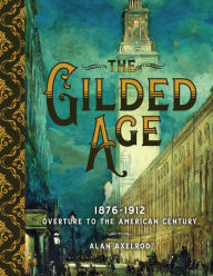 Title: The Gilded Age: 1876-1912: Overture to the American Century, Author: Alan Axelrod