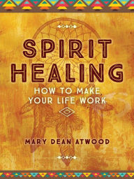 Title: Spirit Healing: How to Make Your Life Work, Author: Mary Dean Atwood