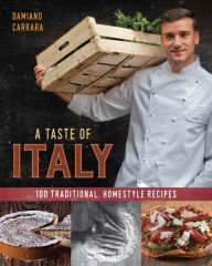 Title: A Taste of Italy: 100 Traditional, Homestyle Recipes, Author: Damiano Carrara