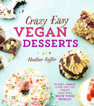 Title: Crazy Easy Vegan Desserts: 75 Fast, Simple, Over-the-Top Treats That Will Rock Your World!, Author: Heather Saffer