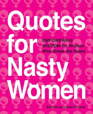 Title: Quotes for Nasty Women: Empowering Wisdom from Women Who Break the Rules, Author: Linda Picone