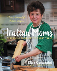 Title: Italian Moms: Spreading Their Art to Every Table: Classic Homestyle Italian Recipes, Author: Ann Miller & Tommy Rall