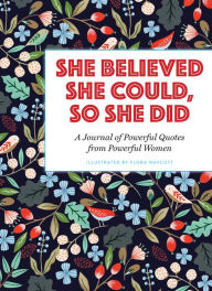 Title: She Believed She Could, So She Did: A Journal of Powerful Quotes from Powerful Women, Author: Flora Waycott