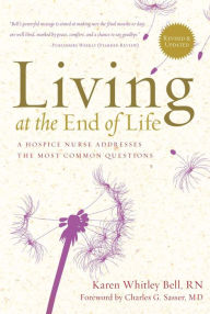 Title: Living at the End of Life: A Hospice Nurse Addresses the Most Common Questions, Author: Karen Whitley Bell