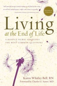 Title: Living at the End of Life: A Hospice Nurse Addresses the Most Common Questions, Author: Karen Whitley Bell