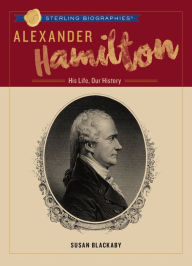 Title: Alexander Hamilton: His Life, Our History, Author: Susan Blackaby