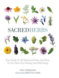 Title: Sacred Herbs: Your Guide to 40 Medicinal Herbs and How to Use Them for Healing and Well-Being, Author: Opal Streisand