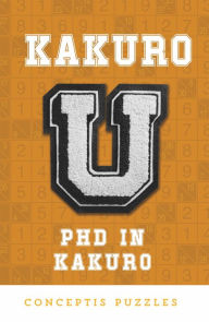 Title: Kakuro U: PhD in Kakuro, Author: Conceptis Puzzles