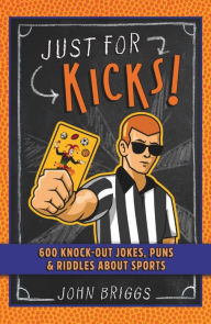 Title: Just for Kicks!: 600 Knock-Out Jokes, Puns & Riddles about Sports, Author: John Briggs