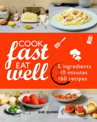 Title: Cook Fast Eat Well: 5 Ingredients, 10 Minutes, 160 Recipes, Author: Sue Quinn