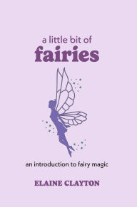 Title: A Little Bit of Fairies: An Introduction to Fairy Magic, Author: Elaine Clayton