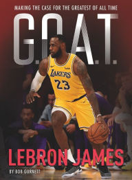 LeBron James: Making the Case for Greatest of All Time (G.O.A.T. Series #1)