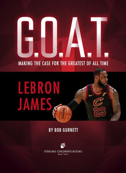 LeBron James: Making the Case for Greatest of All Time (G.O.A.T. Series #1)