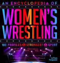 Title: An Encyclopedia of Women's Wrestling: 100 Profiles of the Strongest in the Sport, Author: LaToya Ferguson