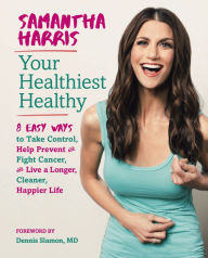 Title: Your Healthiest Healthy: 8 Easy Ways to Take Control, Help Prevent and Fight Cancer, and Live a Longer, Cleaner, Happier Life, Author: Samantha Harris