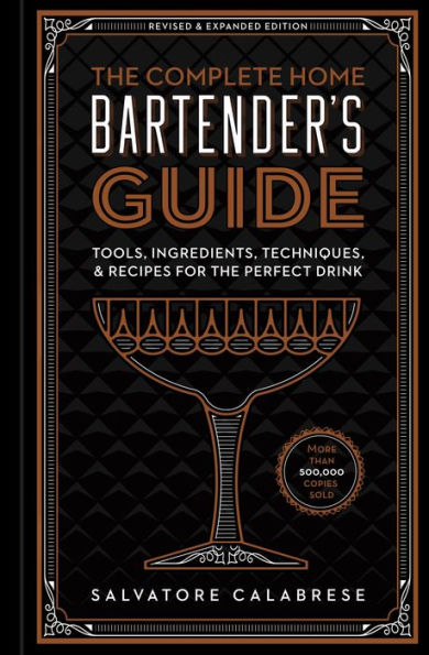 The Complete Home Bartender's Guide: Tools, Ingredients, Techniques, & Recipes for the Perfect Drink