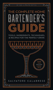 Title: The Complete Home Bartender's Guide: Tools, Ingredients, Techniques, & Recipes for the Perfect Drink, Author: Salvatore Calabrese