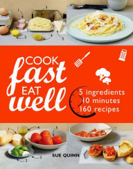 Title: Cook Fast Eat Well: 5 Ingredients, 10 Minutes, 160 Recipes, Author: Sue Quinn