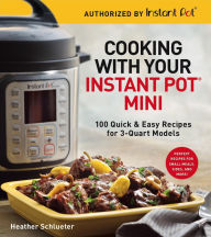 Title: Cooking with Your Instant Pot® Mini: 100 Quick & Easy Recipes for 3-Quart Models - A Cookbook, Author: Heather Schlueter